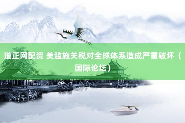 道正网配资 美滥施关税对全球体系造成严重破坏（国际论坛）