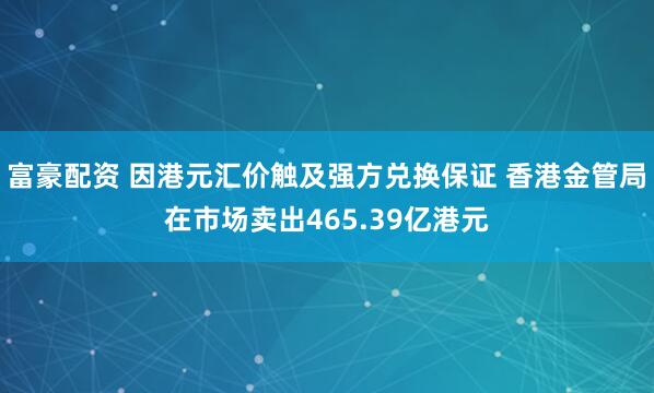 富豪配资 因港元汇价触及强方兑换保证 香港金管局在市场卖出465.39亿港元