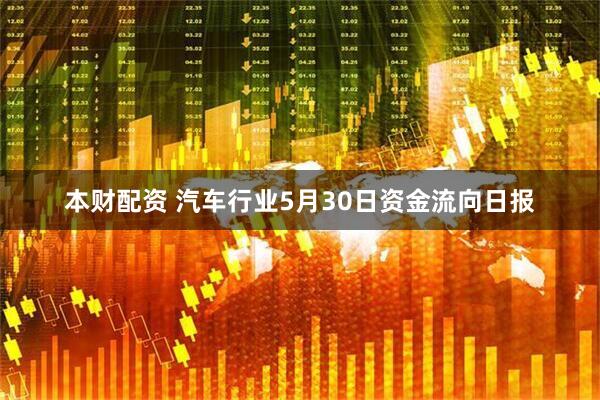 本财配资 汽车行业5月30日资金流向日报