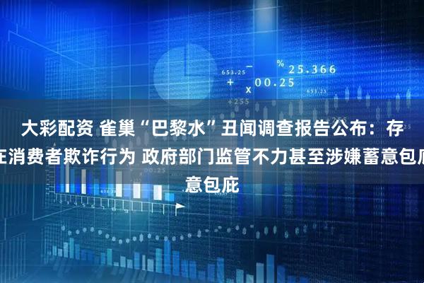 大彩配资 雀巢“巴黎水”丑闻调查报告公布：存在消费者欺诈行为 政府部门监管不力甚至涉嫌蓄意包庇