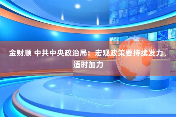 金财顺 中共中央政治局：宏观政策要持续发力、适时加力