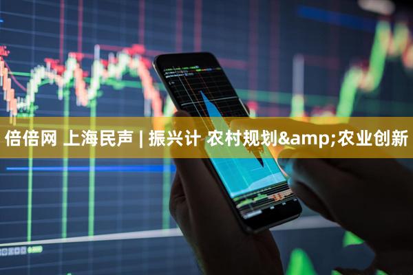 倍倍网 上海民声 | 振兴计 农村规划&农业创新