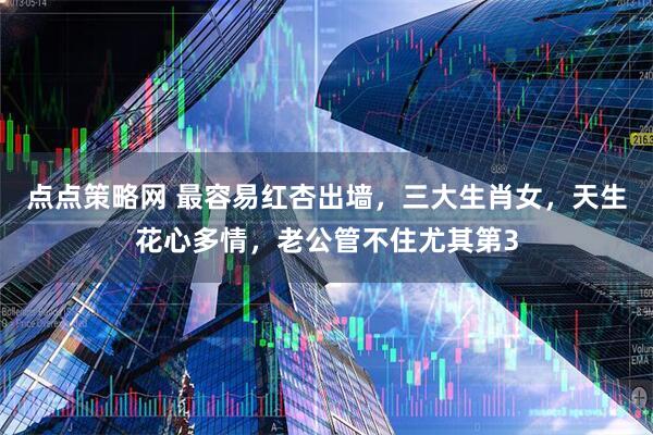 点点策略网 最容易红杏出墙，三大生肖女，天生花心多情，老公管不住尤其第3