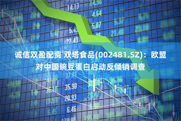 诚信双盈配资 双塔食品(002481.SZ)：欧盟对中国豌豆蛋白启动反倾销调查